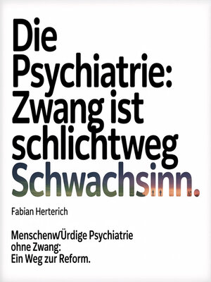 cover image of Die Psychiatrie--Zwang ist schlichtweg Schwachsinn